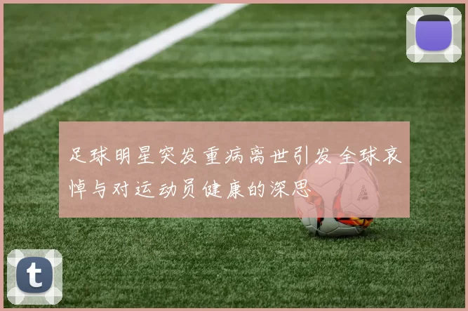 足球明星突发重病离世引发全球哀悼与对运动员健康的深思
