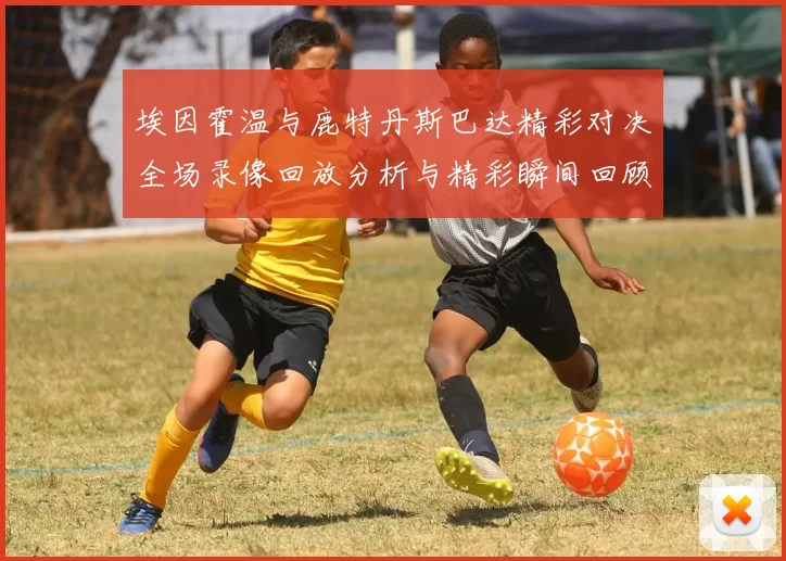 埃因霍温与鹿特丹斯巴达精彩对决全场录像回放分析与精彩瞬间回顾