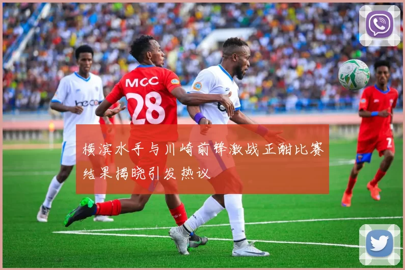横滨水手与川崎前锋激战正酣比赛结果揭晓引发热议