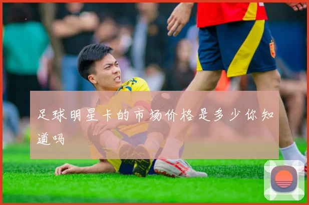 足球明星卡的市场价格是多少你知道吗