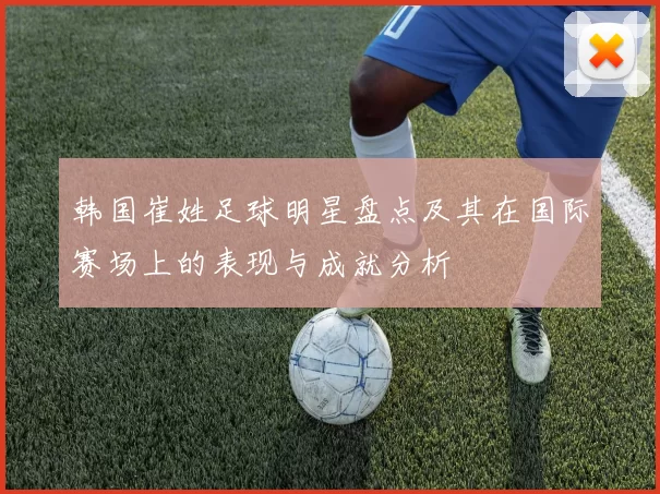 韩国崔姓足球明星盘点及其在国际赛场上的表现与成就分析