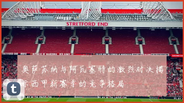 奥萨苏纳与阿瓦塞特的激烈对决揭示西甲新赛季的竞争格局