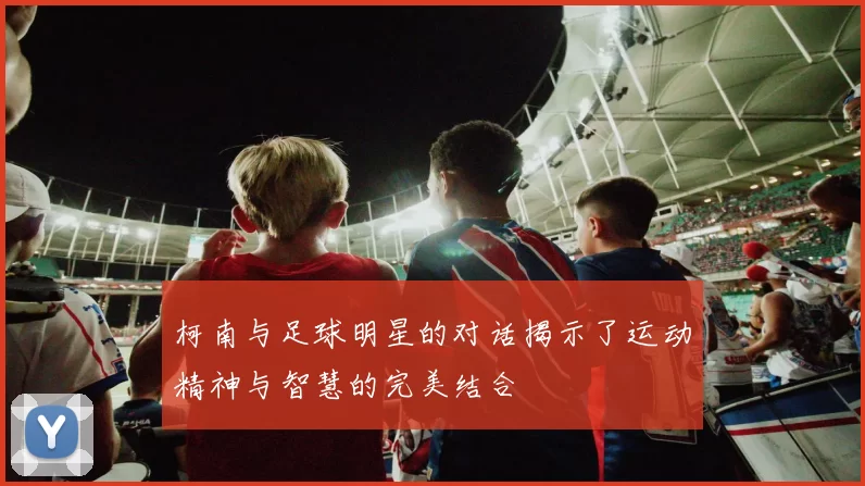 柯南与足球明星的对话揭示了运动精神与智慧的完美结合