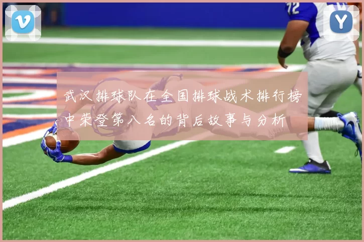 武汉排球队在全国排球战术排行榜中荣登第八名的背后故事与分析