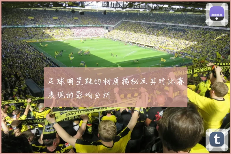 足球明星鞋的材质揭秘及其对比赛表现的影响分析