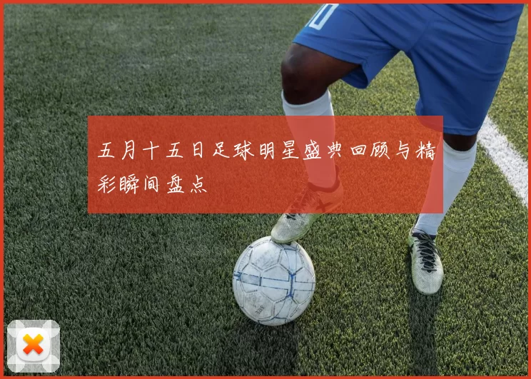 五月十五日足球明星盛典回顾与精彩瞬间盘点