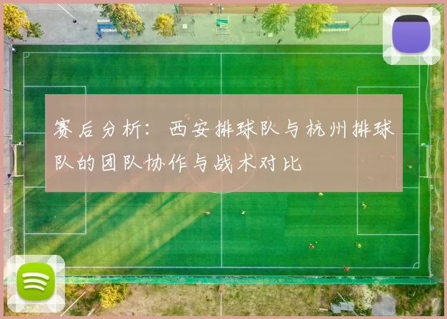 赛后分析：西安排球队与杭州排球队的团队协作与战术对比