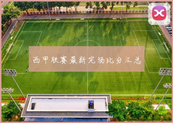 西甲联赛最新完场比分汇总