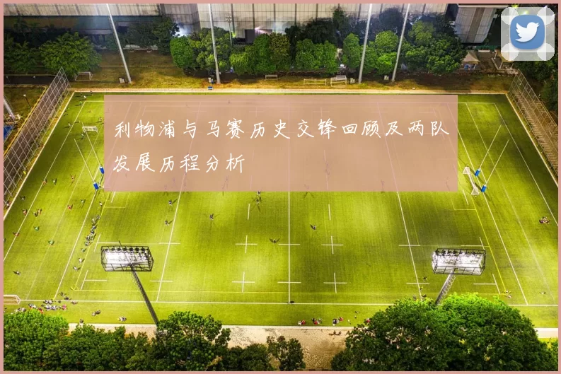 利物浦与马赛历史交锋回顾及两队发展历程分析