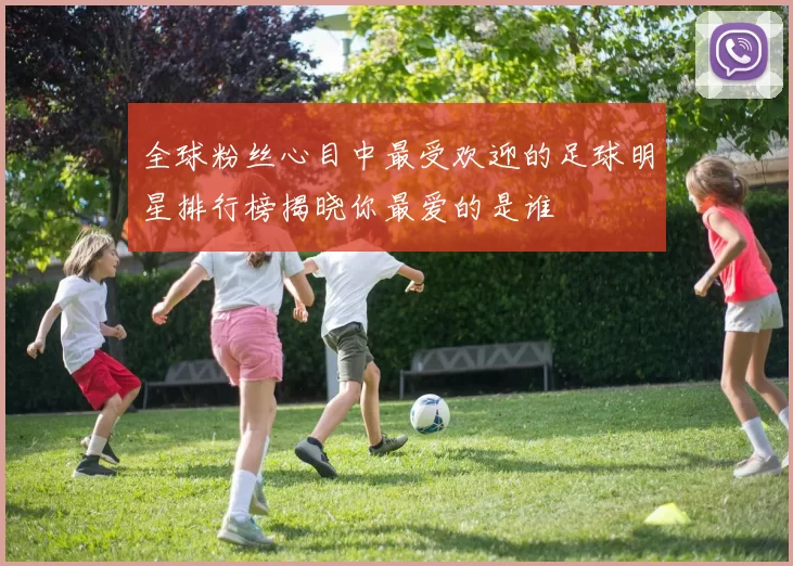 全球粉丝心目中最受欢迎的足球明星排行榜揭晓你最爱的是谁