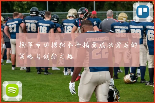 杨军专访揭秘和平精英成功背后的策略与创新之路