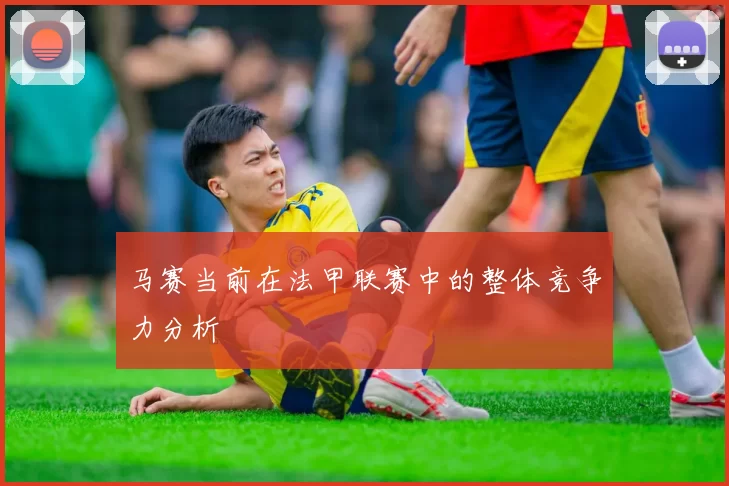 马赛当前在法甲联赛中的整体竞争力分析