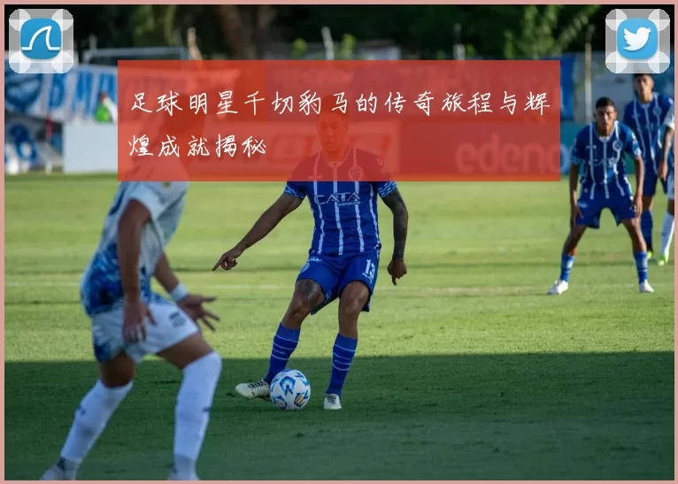 足球明星千切豹马的传奇旅程与辉煌成就揭秘