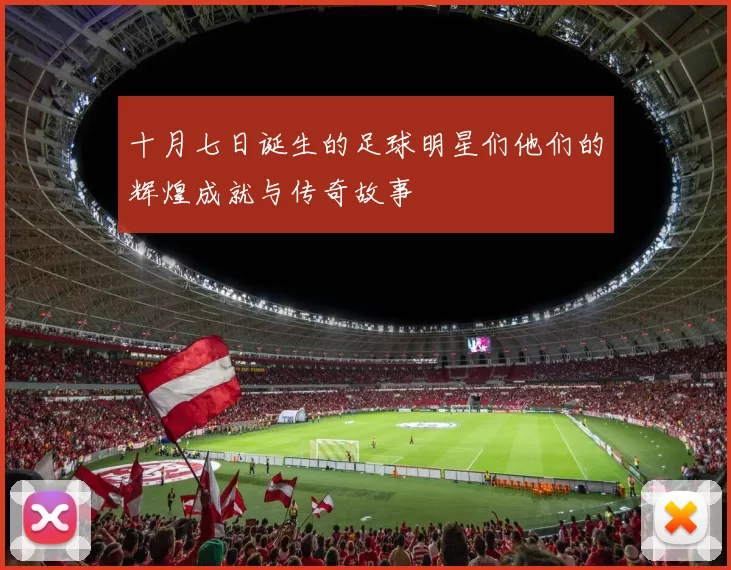 十月七日诞生的足球明星们他们的辉煌成就与传奇故事