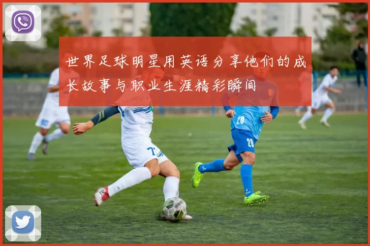 世界足球明星用英语分享他们的成长故事与职业生涯精彩瞬间