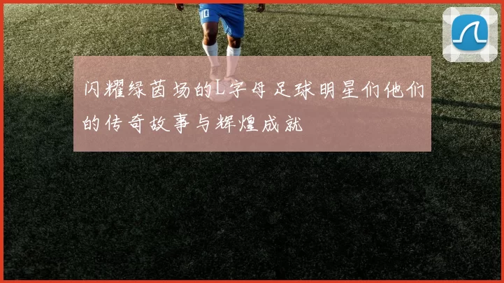 闪耀绿茵场的L字母足球明星们他们的传奇故事与辉煌成就