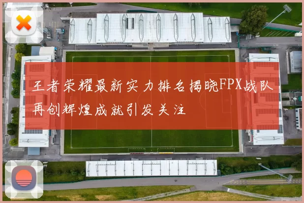 王者荣耀最新实力排名揭晓FPX战队再创辉煌成就引发关注