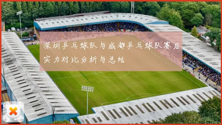 深圳乒乓球队与成都乒乓球队赛后实力对比分析与总结