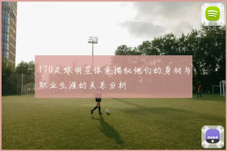 170足球明星体重揭秘他们的身材与职业生涯的关系分析