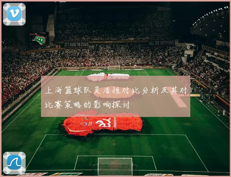 上海篮球队灵活性对比分析及其对比赛策略的影响探讨
