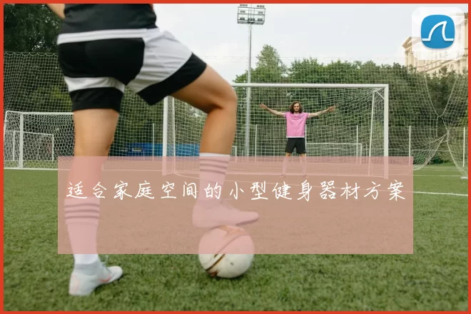 适合家庭空间的小型健身器材方案