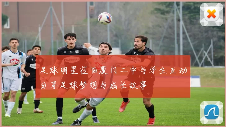 足球明星莅临厦门二中与学生互动分享足球梦想与成长故事