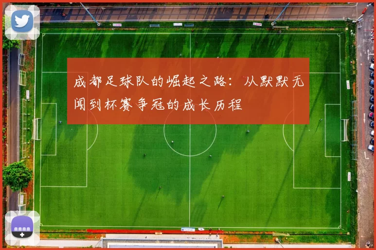 成都足球队的崛起之路：从默默无闻到杯赛争冠的成长历程