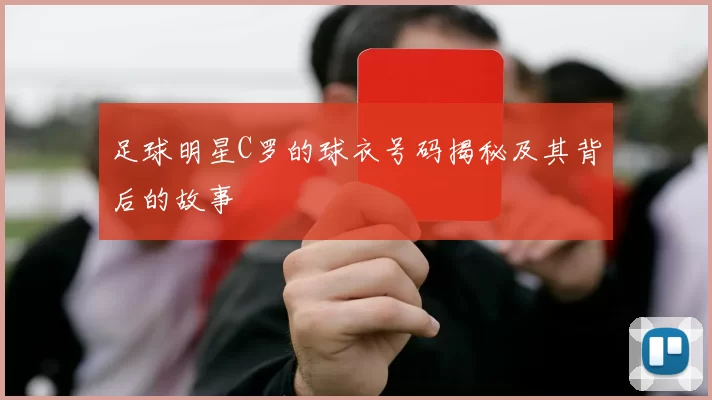 足球明星C罗的球衣号码揭秘及其背后的故事