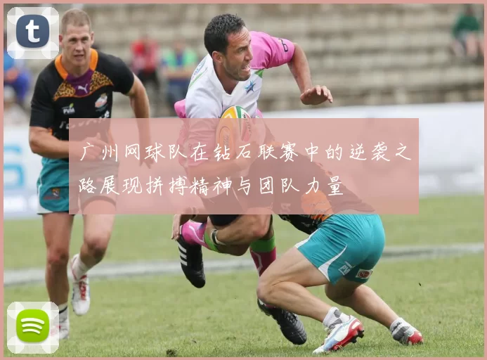 广州网球队在钻石联赛中的逆袭之路展现拼搏精神与团队力量