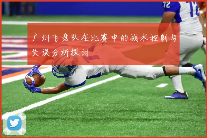 广州飞盘队在比赛中的战术控制与失误分析探讨