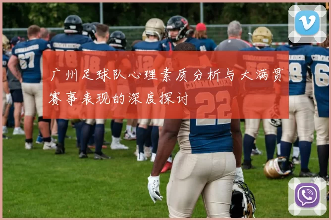 广州足球队心理素质分析与大满贯赛事表现的深度探讨