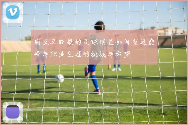 前交叉断裂的足球明星如何重返巅峰与职业生涯的挑战与希望