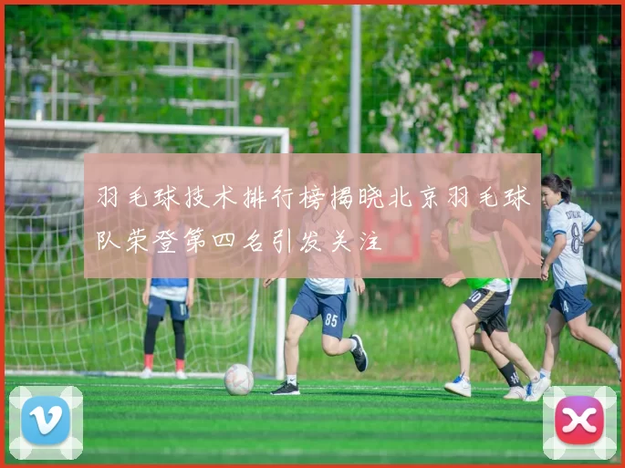 羽毛球技术排行榜揭晓北京羽毛球队荣登第四名引发关注