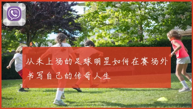 从未上场的足球明星如何在赛场外书写自己的传奇人生