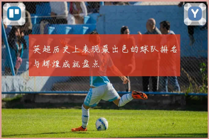 英超历史上表现最出色的球队排名与辉煌成就盘点