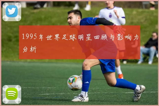 1995年世界足球明星回顾与影响力分析