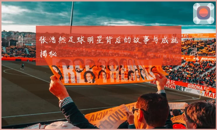 张浩然足球明星背后的故事与成就揭秘