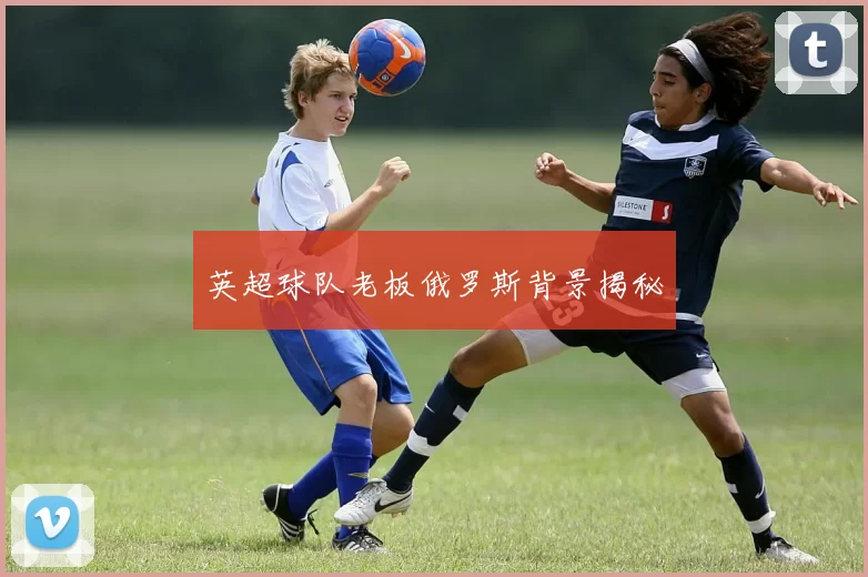 英超球队老板俄罗斯背景揭秘