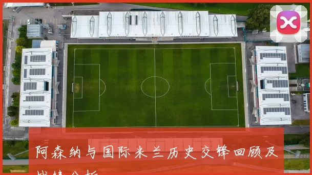 阿森纳与国际米兰历史交锋回顾及战绩分析