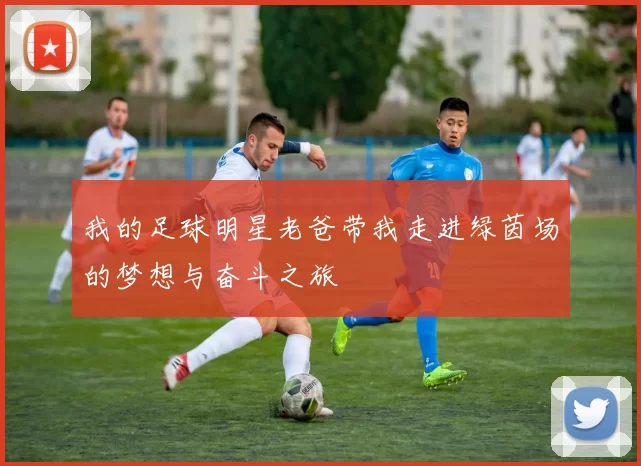 我的足球明星老爸带我走进绿茵场的梦想与奋斗之旅