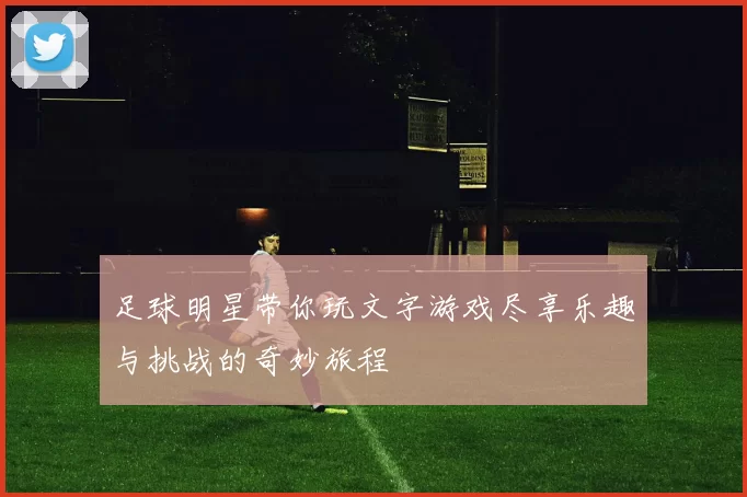 足球明星带你玩文字游戏尽享乐趣与挑战的奇妙旅程