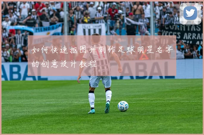 如何快速抠图并制作足球明星名字的创意设计教程