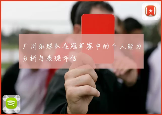 广州排球队在冠军赛中的个人能力分析与表现评估