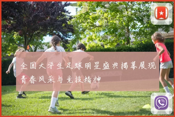 全国大学生足球明星盛典揭幕展现青春风采与竞技精神