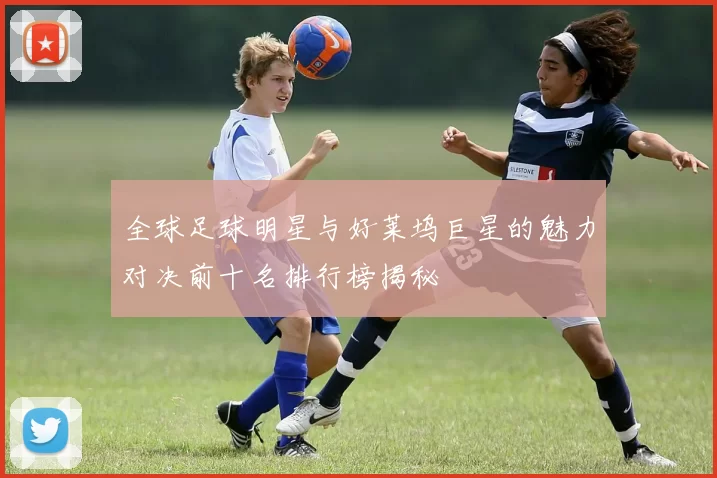 全球足球明星与好莱坞巨星的魅力对决前十名排行榜揭秘