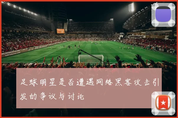 足球明星是否遭遇网络黑客攻击引发的争议与讨论