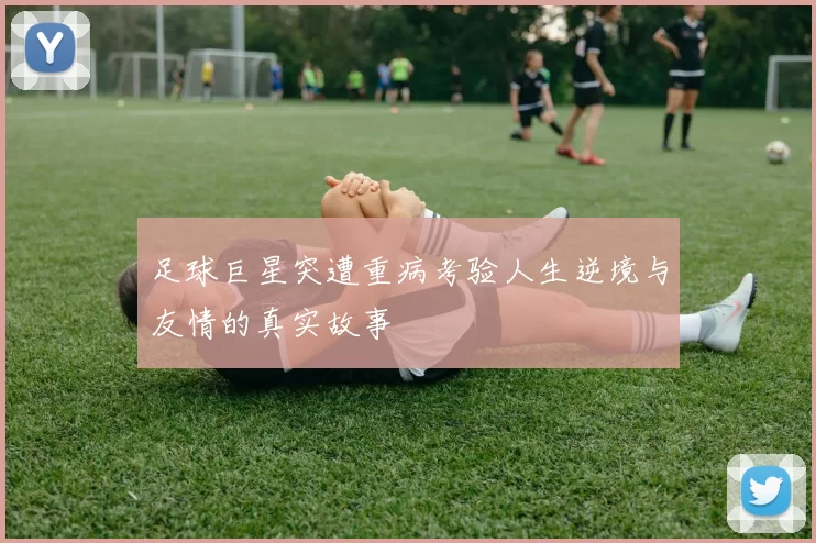 足球巨星突遭重病考验人生逆境与友情的真实故事