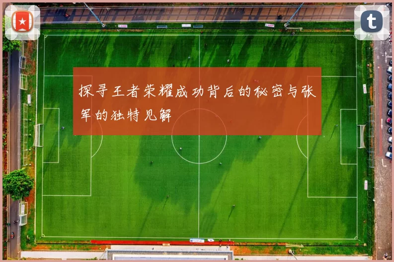 探寻王者荣耀成功背后的秘密与张军的独特见解