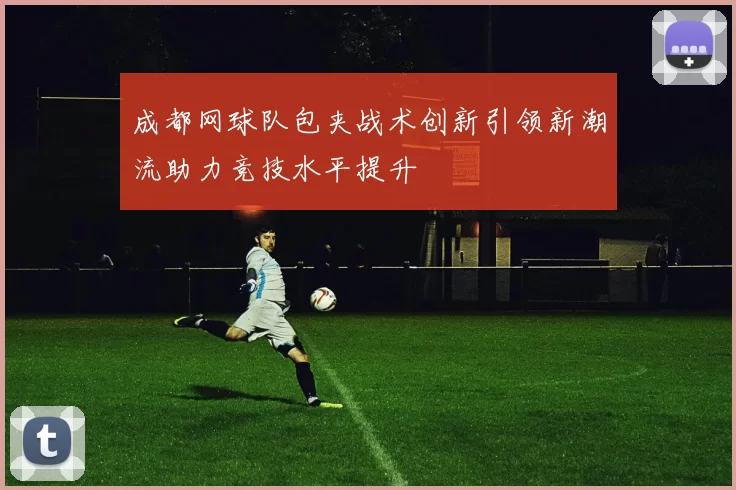成都网球队包夹战术创新引领新潮流助力竞技水平提升