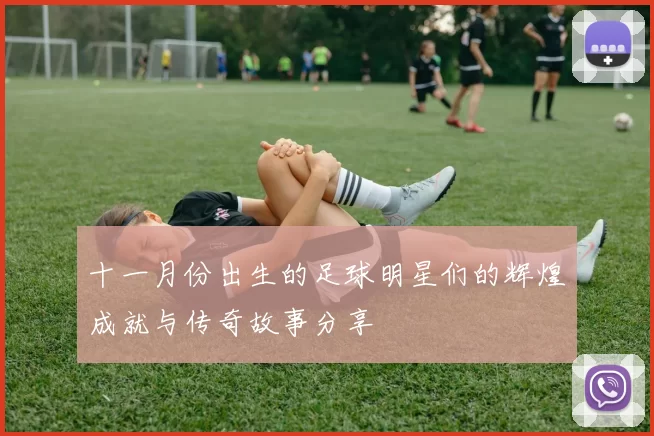 十一月份出生的足球明星们的辉煌成就与传奇故事分享